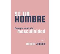 Sé un hombre: Ensayos contra la masculinidad