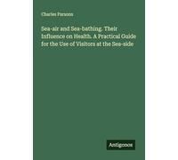 Sea-air and Sea-bathing. Their Influence on Health. A Practical Guide for the Use of Visitors at the Sea-side