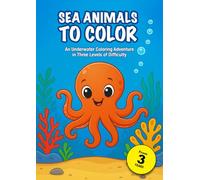 Sea Animals to Color: An Underwater Coloring Adventure in Three Levels of Difficulty - 36 Sea Animals to Color for Kids Ages 3 and Up - From Easy ... with a Smart System - For Kids Ages 3 and Up)