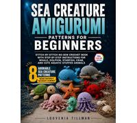 Sea Creature Amigurumi Patterns for Beginners: Stitch-by-Stitch No-Sew Crochet Book with Step-by-Step Instructions for Whale, Dolphin, Starfish, Crab, and Cute Aquatic Stuffed Animals