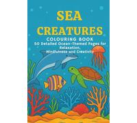 Sea Creatures Colouring Book: 50 Detailed Ocean-Themed Pages for Relaxation, Mindfulness and Creativity: 50 Detailed Ocean-Themed Pages for Relaxation, Mindfulness, and Creativity