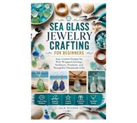 SEA GLASS JEWELRY CRAFTING FOR BEGINNERS: Easy Coastal Designs for Wire Wrapped Earrings, Necklaces, Pendants, and Thoughtful Handmade Gifts