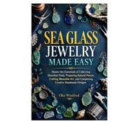 SEA GLASS JEWELRY MADE EASY: Master the Essentials of Collecting Shoreline Finds, Preparing Natural Pieces, Crafting Wearable Art, and Completing Creative Handmade Designs