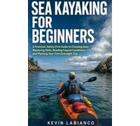 Sea Kayaking for Beginners: A Safety-First Guide to Gear, Paddling, Rescues, Coastal Conditions, Day Trips, and Overnight Expeditions