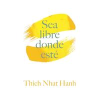 Sea Libre Donde Esté: Una guía práctica para vivir con plena consciencia