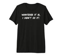 Sea lo Que Sea, no lo Hice Gracioso Camiseta Premium