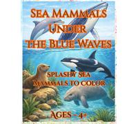Sea Mammals Under the Blue Waves: Splashy Sea Mammals to Color