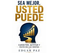 SEA MEJOR, USTED PUEDE: CARÁCTER, ACTITUD Y ÉXITO EN LAS VENTAS
