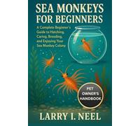 SEA MONKEYS FOR BEGINNERS: A Complete Beginner’s Guide to Hatching, Caring, Breeding, and Enjoying Your Sea Monkey Colony.