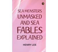 Sea Monsters Unmasked, and Sea Fables Explained