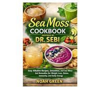 Sea Moss Cookbook Inspired by Dr. Sebi: Easy Alkaline Recipes, Smoothies, and Sea Moss Gel Remedies for Weight Loss, Detox, Immunity, and Daily Energy