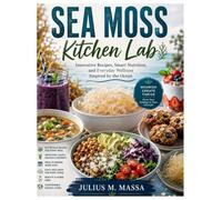 Sea Moss Kitchen Lab: Innovative Recipes, Smart Nutrition, and Everyday Wellness Inspired by the Ocean