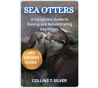 SEA OTTERS: A Caregiver’s Guide to Raising and Rehabilitating Sea Otters