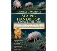 SEA PIG HANDBOOK: ABYSSAL GUIDE: Der ultimative Leitfaden zur Tiefseebiologie, außergewöhnlichen Fortbewegungsarten in der Tiefsee und dem dringenden Schutz der bizarrsten Bewohner des Ozeans