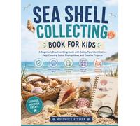SEA SHELL COLLECTING BOOK FOR KIDS: A Beginner’s Beachcombing Guide with Safety Tips, Identification Help, Cleaning Steps, Display Ideas, and Creative Projects