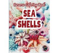 Sea Shells Reverse Coloring Book For Adults: 34 Beautiful Watercolor Designs | Creativity, Mindfulness, Meditation, Relaxation, Anti-stress Coloring