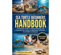 SEA TURTLE BEGINNERS HANDBOOK: The Ultimate Guide To Caring, Observing, And Protecting Sea Turtles For Beginners, Volunteers, And Wildlife Enthusiasts