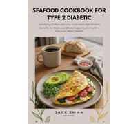 Seafood Cookbook for Type 2 Diabetic: Satisfying Dishes with Low-Carb and High-Protein Benefits for Balanced Blood Sugar Control with a Focus on Heart Health