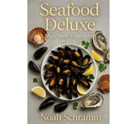 Seafood Deluxe - Muscheln zubereiten für alle - Über 70 Rezepte für Miesmuscheln, Jakobsmuscheln & Austern - von Suppen und Pasta bis gegrillt und gratiniert