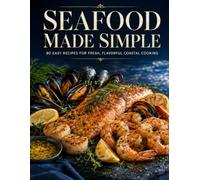 Seafood Made Simple: A Seafood Cookbook with 80 Easy Recipes for Fresh, Flavorful Coastal Cooking