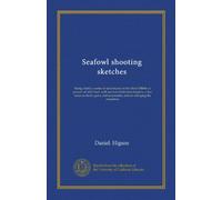 Seafowl shooting sketches (Vol-1): being chiefly a series of adventures on the River Ribble in pursuit of wild fowl, with several additional chapters, ... accessories, and on stringing the cross-bow