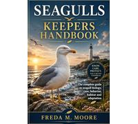 SEAGULLS KEEPERS HANDBOOK: The complete guide to seagull biology, care, behavior, habitat and adaptation