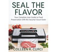 SEAL THE FLAVOR: Your Complete User Guide to Food Preservation with the Vacumar Vacuum Sealer