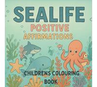 SEALIFE POSITIVE AFFIRMATIONS: A colouring book for children any individual with Sealife creatures and positive simile affirmations related to each sea life animal