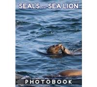 Seals and Sea Lions Photography Book: Collection Of Most Famous Seals and Sea Lions With 40 High-Quality Images Inside| Gifts For Kids And Adults To Know More About Seals and Sea Lions