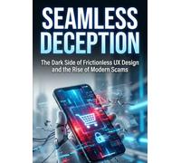 Seamless Deception: The Dark Side of Frictionless UX Design and the Rise of Modern Scams