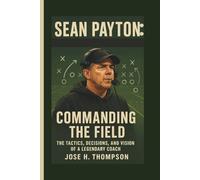SEAN PAYTON: COMMANDING THE FIELD: THE TACTICS, DECISIONS, AND VISION OF A LEGENDARY COACH