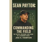 SEAN PAYTON: COMMANDING THE FIELD: THE TACTICS, DECISIONS, AND VISION OF A LEGENDARY COACH
