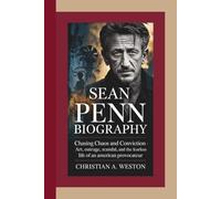 SEAN PENN BIOGRAPHY: Chasing Chaos and Conviction - Art, Outrage, Scandal, and the Fearless Life of an American Provocateur
