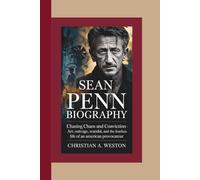 SEAN PENN BIOGRAPHY: Chasing Chaos and Conviction - Art, Outrage, Scandal, and the Fearless Life of an American Provocateur
