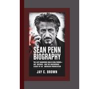SEAN PENN BIOGRAPHY: The Last Dangerous Man in Hollywood-Art, Outrage, and the Uncensored Legacy of an American Provocateur