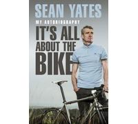 Sean Yates: It’s All About the Bike: My Autobiography