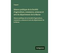 Séance publique de la Société d'agriculture, commerce, sciences et arts du département de la Marne: Séance publique de la Société d'agriculture, commerce, sciences et arts du département de la Marne