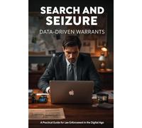 Search and Seizure Data-Driven Warrants: A Practical Guide for Law Enforcement in the Digital Age