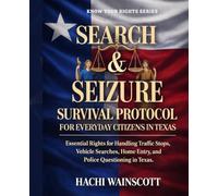 SEARCH AND SEIZURE SURVIVAL PROTOCOL FOR EVERYDAY CITIZENS IN TEXAS: Essential Rights for Handling Traffic Stops, Vehicle Searches, Home Entry, and Police Questioning in Texas.