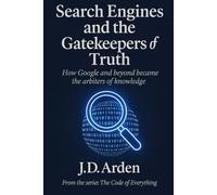 SEARCH ENGINES AND THE GATEKEEPERS OF TRUTH: How Google and beyond became the arbiters of knowledge (The Code of Everything)