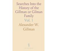 Searches Into the History of the Gillman or Gilman Family: Including the Various Branches in England, Ireland, America and Belgium