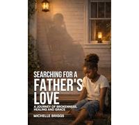 Searching for a Father's Love: A Journey of Brokenness, Healing, and Grace