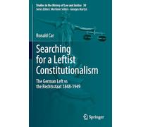 Searching for a Leftist Constitutionalism: The German Left vs the Rechtsstaat 1848-1949: 30 (Studies in the History of Law and Justice, 30)