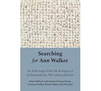 Searching for Ann Walker: An Anthology of the Life & Legacy of an Extraordinary 19th Century Woman
