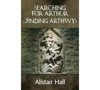 Searching for Arthur ... Finding Arthwys: The Real Arthur: A New History of a Northern Warlord in Dark Age Britain
