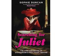Searching for Juliet: The Lives and Deaths of Shakespeare's First Tragic Heroine