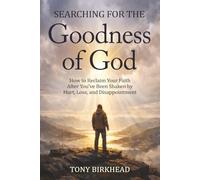 Searching for the Goodness of God: How to Reclaim Your Faith After You’ve Been Shaken by Hurt, Loss, and Disappointment