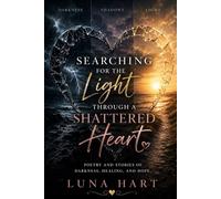 Searching for the Light Through a Shattered Heart: Poetry and Stories of Darkness, Healing and Hope