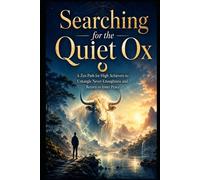 Searching for the Quite Ox: A Zen Path for High Achievers to Untangle Never-Enoughness and Return to Inner Peace