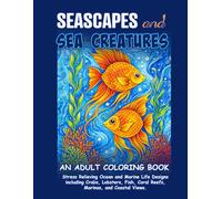 Seascapes and Sea Creatures: An Adult Coloring Book: Stress Relieving Ocean and Marine Life Designs including Crabs, Lobsters, Fish, Coral Reefs, Marinas, and Coastal Views